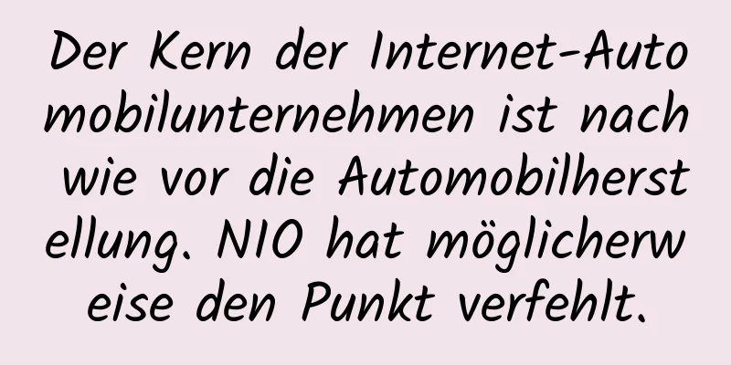 Der Kern der Internet-Automobilunternehmen ist nach wie vor die Automobilherstellung. NIO hat möglicherweise den Punkt verfehlt.