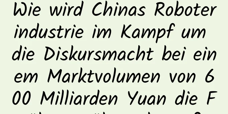 Wie wird Chinas Roboterindustrie im Kampf um die Diskursmacht bei einem Marktvolumen von 600 Milliarden Yuan die Führung übernehmen?