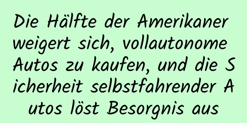 Die Hälfte der Amerikaner weigert sich, vollautonome Autos zu kaufen, und die Sicherheit selbstfahrender Autos löst Besorgnis aus