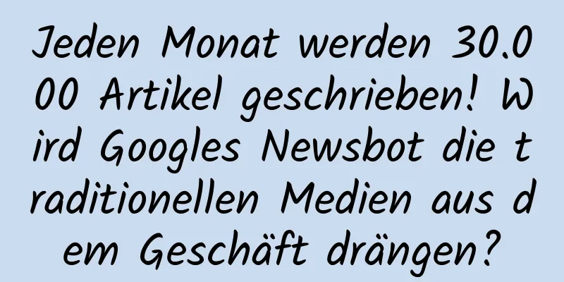 Jeden Monat werden 30.000 Artikel geschrieben! Wird Googles Newsbot die traditionellen Medien aus dem Geschäft drängen?