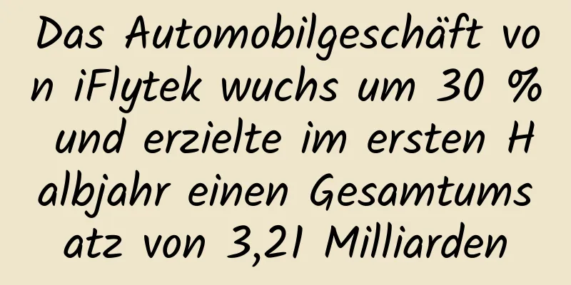 Das Automobilgeschäft von iFlytek wuchs um 30 % und erzielte im ersten Halbjahr einen Gesamtumsatz von 3,21 Milliarden