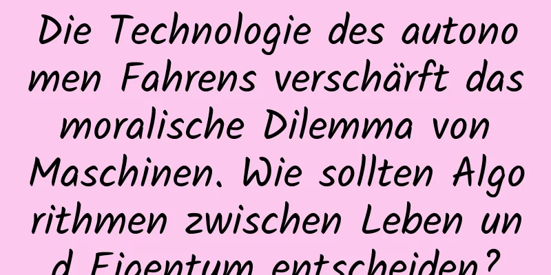 Die Technologie des autonomen Fahrens verschärft das moralische Dilemma von Maschinen. Wie sollten Algorithmen zwischen Leben und Eigentum entscheiden?