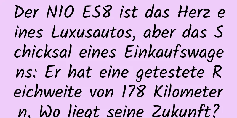 Der NIO ES8 ist das Herz eines Luxusautos, aber das Schicksal eines Einkaufswagens: Er hat eine getestete Reichweite von 178 Kilometern. Wo liegt seine Zukunft?