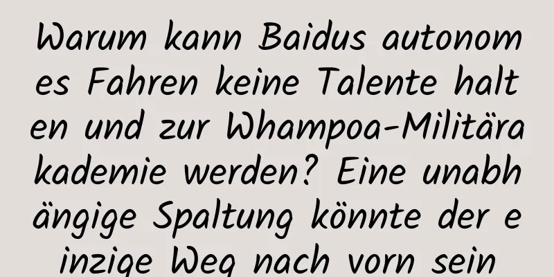Warum kann Baidus autonomes Fahren keine Talente halten und zur Whampoa-Militärakademie werden? Eine unabhängige Spaltung könnte der einzige Weg nach vorn sein