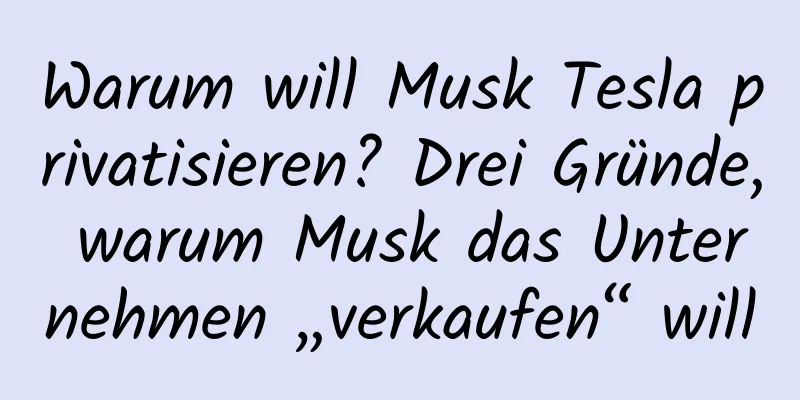 Warum will Musk Tesla privatisieren? Drei Gründe, warum Musk das Unternehmen „verkaufen“ will
