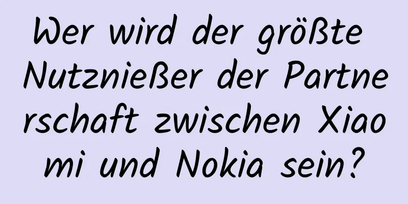 Wer wird der größte Nutznießer der Partnerschaft zwischen Xiaomi und Nokia sein?