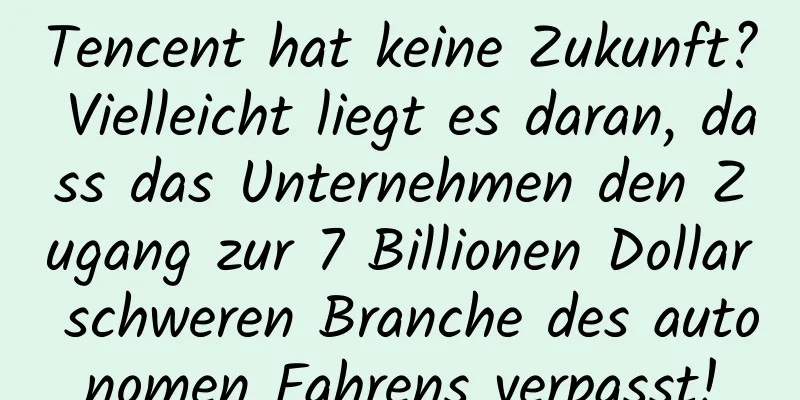 Tencent hat keine Zukunft? Vielleicht liegt es daran, dass das Unternehmen den Zugang zur 7 Billionen Dollar schweren Branche des autonomen Fahrens verpasst!