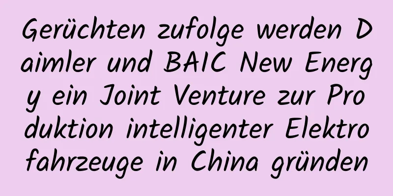 Gerüchten zufolge werden Daimler und BAIC New Energy ein Joint Venture zur Produktion intelligenter Elektrofahrzeuge in China gründen