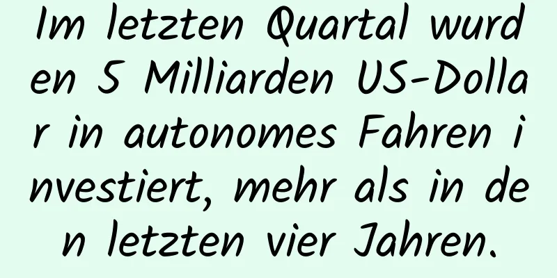 Im letzten Quartal wurden 5 Milliarden US-Dollar in autonomes Fahren investiert, mehr als in den letzten vier Jahren.