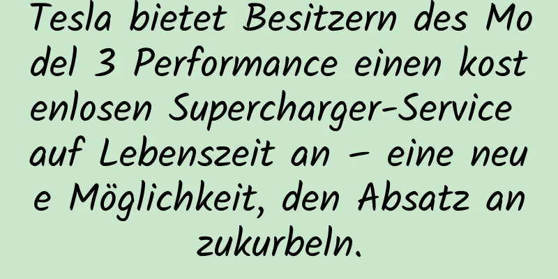 Tesla bietet Besitzern des Model 3 Performance einen kostenlosen Supercharger-Service auf Lebenszeit an – eine neue Möglichkeit, den Absatz anzukurbeln.