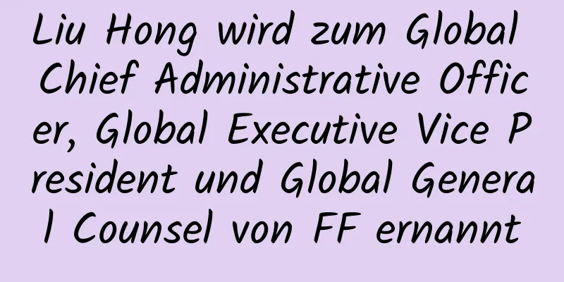 Liu Hong wird zum Global Chief Administrative Officer, Global Executive Vice President und Global General Counsel von FF ernannt