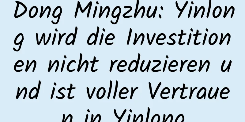 Dong Mingzhu: Yinlong wird die Investitionen nicht reduzieren und ist voller Vertrauen in Yinlong
