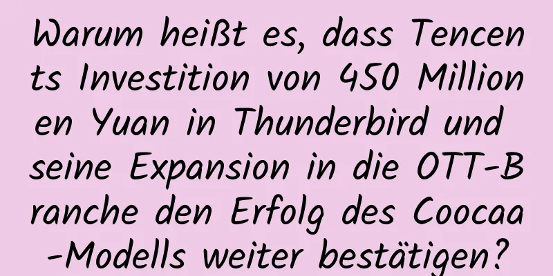 Warum heißt es, dass Tencents Investition von 450 Millionen Yuan in Thunderbird und seine Expansion in die OTT-Branche den Erfolg des Coocaa-Modells weiter bestätigen?