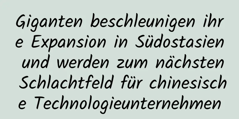Giganten beschleunigen ihre Expansion in Südostasien und werden zum nächsten Schlachtfeld für chinesische Technologieunternehmen