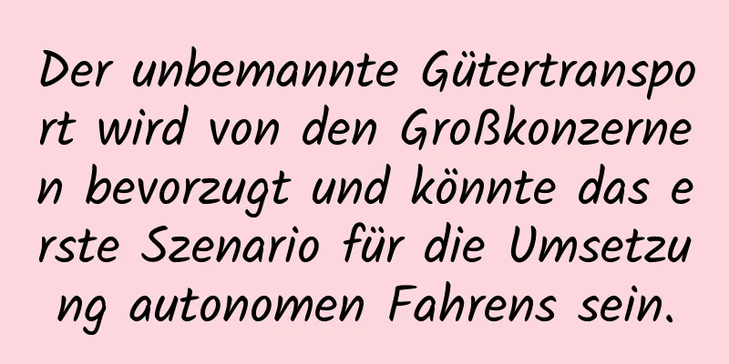Der unbemannte Gütertransport wird von den Großkonzernen bevorzugt und könnte das erste Szenario für die Umsetzung autonomen Fahrens sein.