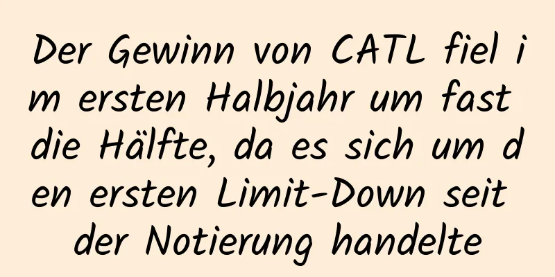 Der Gewinn von CATL fiel im ersten Halbjahr um fast die Hälfte, da es sich um den ersten Limit-Down seit der Notierung handelte