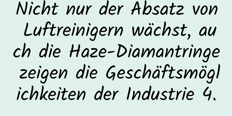 Nicht nur der Absatz von Luftreinigern wächst, auch die Haze-Diamantringe zeigen die Geschäftsmöglichkeiten der Industrie 4.0