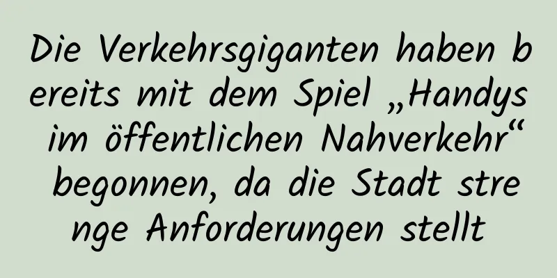 Die Verkehrsgiganten haben bereits mit dem Spiel „Handys im öffentlichen Nahverkehr“ begonnen, da die Stadt strenge Anforderungen stellt