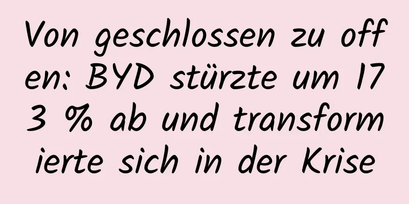 Von geschlossen zu offen: BYD stürzte um 173 % ab und transformierte sich in der Krise