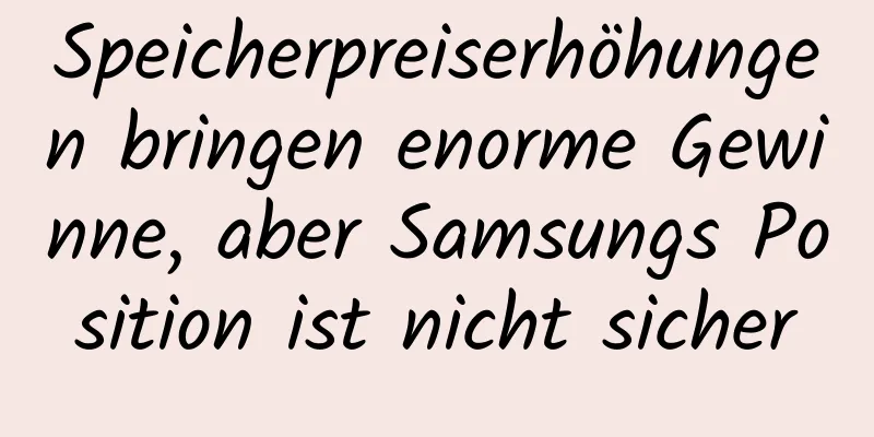 Speicherpreiserhöhungen bringen enorme Gewinne, aber Samsungs Position ist nicht sicher