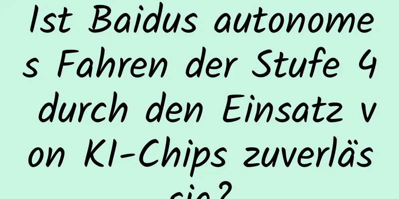 Ist Baidus autonomes Fahren der Stufe 4 durch den Einsatz von KI-Chips zuverlässig?