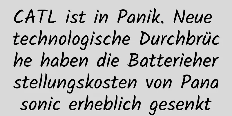 CATL ist in Panik. Neue technologische Durchbrüche haben die Batterieherstellungskosten von Panasonic erheblich gesenkt