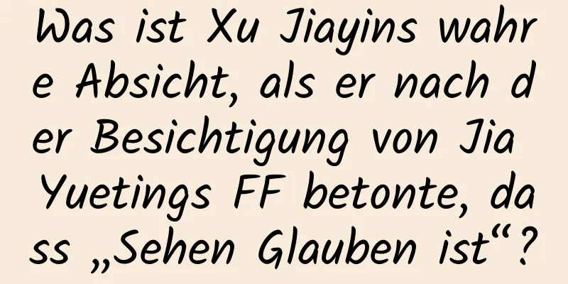 Was ist Xu Jiayins wahre Absicht, als er nach der Besichtigung von Jia Yuetings FF betonte, dass „Sehen Glauben ist“?