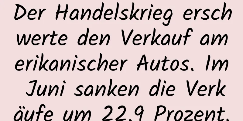 Der Handelskrieg erschwerte den Verkauf amerikanischer Autos. Im Juni sanken die Verkäufe um 22,9 Prozent.