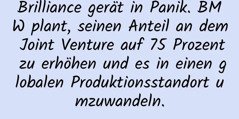 Brilliance gerät in Panik. BMW plant, seinen Anteil an dem Joint Venture auf 75 Prozent zu erhöhen und es in einen globalen Produktionsstandort umzuwandeln.