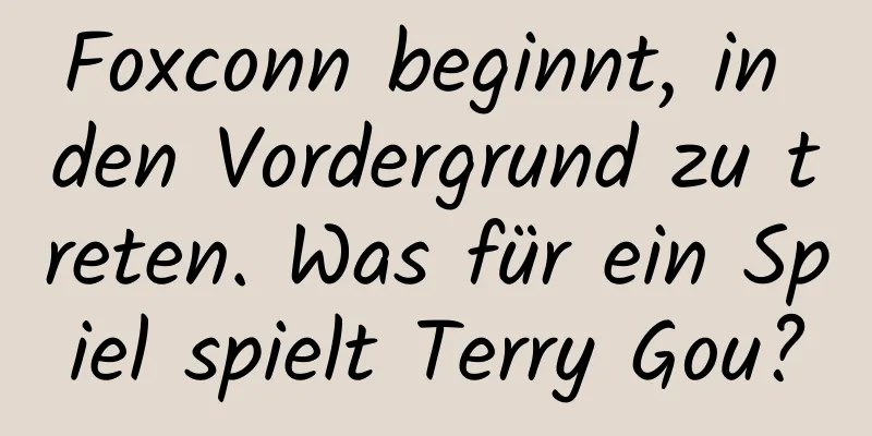 Foxconn beginnt, in den Vordergrund zu treten. Was für ein Spiel spielt Terry Gou?