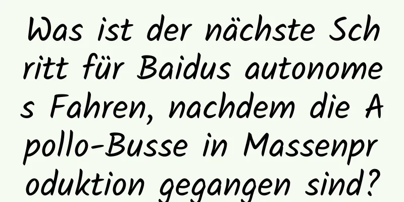Was ist der nächste Schritt für Baidus autonomes Fahren, nachdem die Apollo-Busse in Massenproduktion gegangen sind?