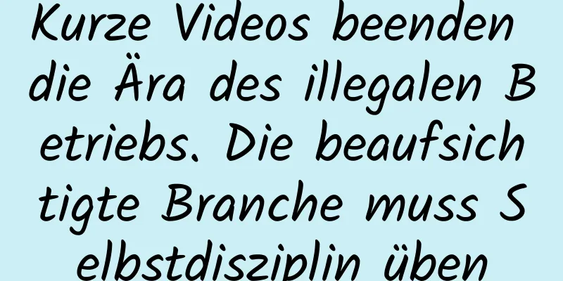 Kurze Videos beenden die Ära des illegalen Betriebs. Die beaufsichtigte Branche muss Selbstdisziplin üben
