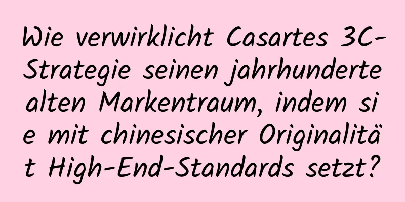 Wie verwirklicht Casartes 3C-Strategie seinen jahrhundertealten Markentraum, indem sie mit chinesischer Originalität High-End-Standards setzt?