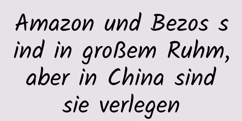 Amazon und Bezos sind in großem Ruhm, aber in China sind sie verlegen