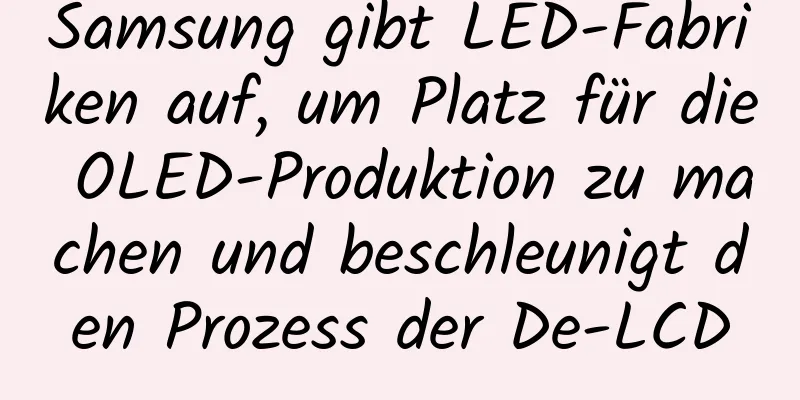 Samsung gibt LED-Fabriken auf, um Platz für die OLED-Produktion zu machen und beschleunigt den Prozess der De-LCD