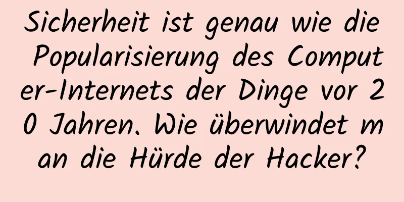 Sicherheit ist genau wie die Popularisierung des Computer-Internets der Dinge vor 20 Jahren. Wie überwindet man die Hürde der Hacker?