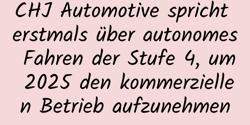 CHJ Automotive spricht erstmals über autonomes Fahren der Stufe 4, um 2025 den kommerziellen Betrieb aufzunehmen