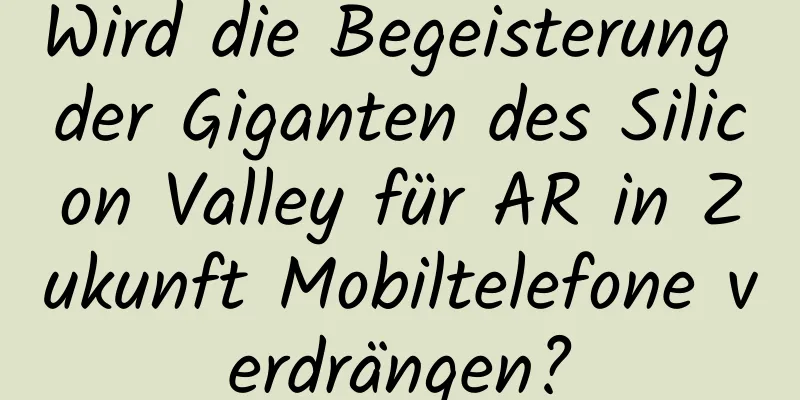 Wird die Begeisterung der Giganten des Silicon Valley für AR in Zukunft Mobiltelefone verdrängen?