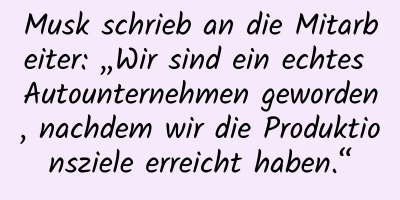 Musk schrieb an die Mitarbeiter: „Wir sind ein echtes Autounternehmen geworden, nachdem wir die Produktionsziele erreicht haben.“