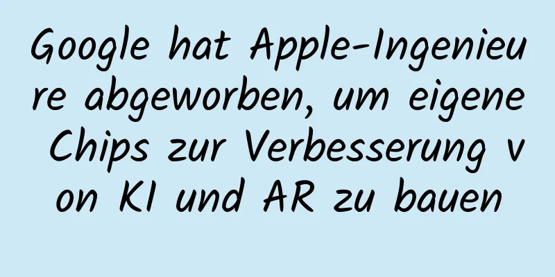 Google hat Apple-Ingenieure abgeworben, um eigene Chips zur Verbesserung von KI und AR zu bauen