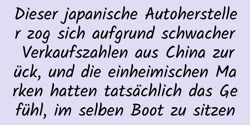 Dieser japanische Autohersteller zog sich aufgrund schwacher Verkaufszahlen aus China zurück, und die einheimischen Marken hatten tatsächlich das Gefühl, im selben Boot zu sitzen