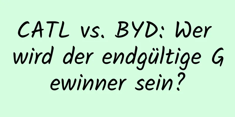 CATL vs. BYD: Wer wird der endgültige Gewinner sein?