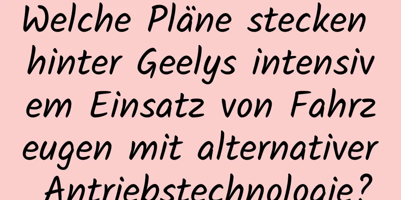 Welche Pläne stecken hinter Geelys intensivem Einsatz von Fahrzeugen mit alternativer Antriebstechnologie?