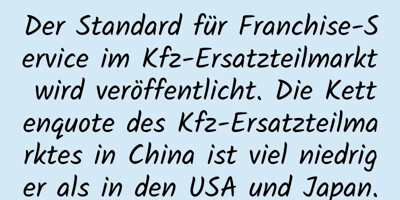 Der Standard für Franchise-Service im Kfz-Ersatzteilmarkt wird veröffentlicht. Die Kettenquote des Kfz-Ersatzteilmarktes in China ist viel niedriger als in den USA und Japan.