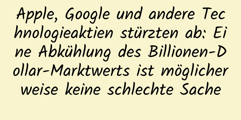 Apple, Google und andere Technologieaktien stürzten ab: Eine Abkühlung des Billionen-Dollar-Marktwerts ist möglicherweise keine schlechte Sache