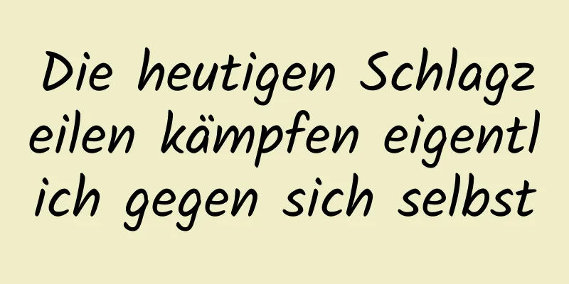 Die heutigen Schlagzeilen kämpfen eigentlich gegen sich selbst
