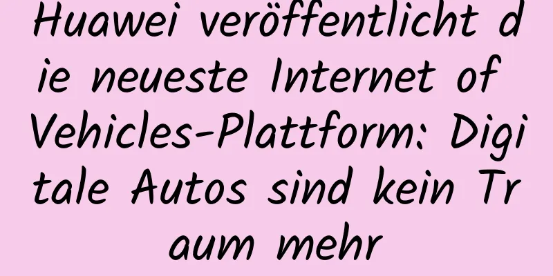 Huawei veröffentlicht die neueste Internet of Vehicles-Plattform: Digitale Autos sind kein Traum mehr