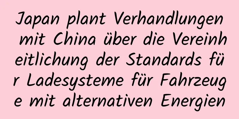 Japan plant Verhandlungen mit China über die Vereinheitlichung der Standards für Ladesysteme für Fahrzeuge mit alternativen Energien