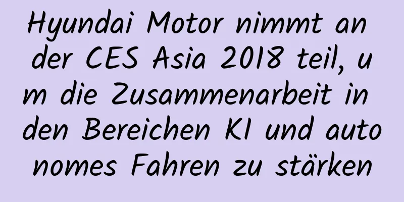 Hyundai Motor nimmt an der CES Asia 2018 teil, um die Zusammenarbeit in den Bereichen KI und autonomes Fahren zu stärken
