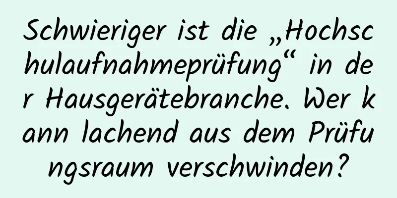Schwieriger ist die „Hochschulaufnahmeprüfung“ in der Hausgerätebranche. Wer kann lachend aus dem Prüfungsraum verschwinden?